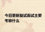 今日更新复试面试主要考察什么