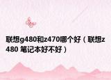 联想g480和z470哪个好（联想z480 笔记本好不好）