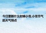 今日更新什么时候小雪,小雪节气的天气特点