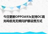 今日更新OPPOA93s支持DC调光吗低亮无频闪护眼设置方式