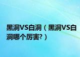 黑洞VS白洞（黑洞VS白洞哪个厉害?）