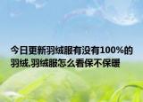 今日更新羽绒服有没有100%的羽绒,羽绒服怎么看保不保暖