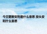 今日更新安利是什么意思 按头安利什么意思
