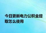 今日更新电力公积金提取怎么使用