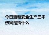 今日更新安全生产三不伤害是指什么