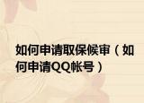 如何申请取保候审（如何申请QQ帐号）