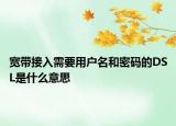 宽带接入需要用户名和密码的DSL是什么意思