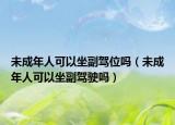 未成年人可以坐副驾位吗（未成年人可以坐副驾驶吗）