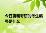今日更新考研的考生编号是什么