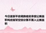 今日更新平房调换楼房承担公摊面积吗房屋架空部分算不算入公摊面积