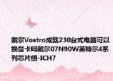 戴尔Vostro成就230台式电脑可以换显卡吗戴尔07N90W英特尔4系列芯片组-ICH7