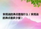 食用油的沸点是指什么（食用油的沸点是多少度）