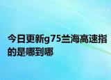 今日更新g75兰海高速指的是哪到哪