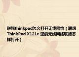 联想thinkpad怎么打开无线网络（联想ThinkPad X121e 里的无线网络联接怎样打开）