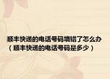顺丰快递的电话号码填错了怎么办（顺丰快递的电话号码是多少）