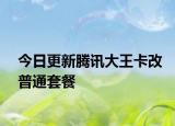 今日更新腾讯大王卡改普通套餐
