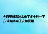 今日更新家装水电工多少钱一平方 家装水电工安装费用