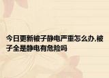 今日更新被子静电严重怎么办,被子全是静电有危险吗