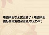 电脑桌面怎么变蓝色了（电脑桌面图标全部变成深蓝色,怎么办??）