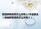 微信群管理员怎么所有人?不是群主（微信群管理员怎么所有人）