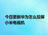 今日更新华为怎么投屏小米电视机