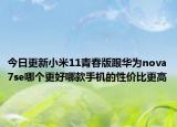 今日更新小米11青春版跟华为nova7se哪个更好哪款手机的性价比更高