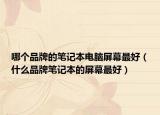 哪个品牌的笔记本电脑屏幕最好（什么品牌笔记本的屏幕最好）