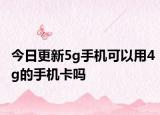 今日更新5g手机可以用4g的手机卡吗