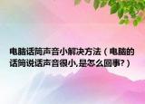 电脑话筒声音小解决方法（电脑的话筒说话声音很小,是怎么回事?）