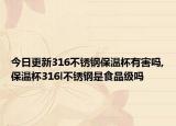 今日更新316不锈钢保温杯有害吗,保温杯316l不锈钢是食品级吗