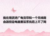 我在用武进广电宽带和一个无线路由器但是电脑重装系统后上不了网