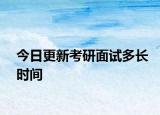 今日更新考研面试多长时间