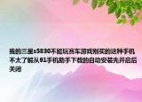 我的三星s5830不能玩赛车游戏刚买的这种手机不太了解从91手机助手下载的自动安装先开启后关闭