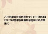八寸的屏幕长宽各是多少（8寸,分辨率1280*800的平板电脑屏幕宽和长多少厘米?）