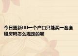 今日更新﻿﻿一个户口只能买一套廉租房吗怎么规定的呢