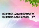 戴尔电脑怎么打开无线网络连接（戴尔电脑怎么打开无线网络开关?）