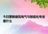 今日更新建筑电气与智能化专业是什么