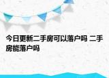 今日更新二手房可以落户吗 二手房能落户吗