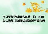 今日更新羽绒服洗完后一坨一坨的怎么恢复,羽绒服会越洗越不暖和吗