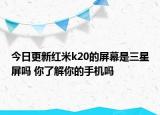 今日更新红米k20的屏幕是三星屏吗 你了解你的手机吗