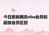 今日更新腾讯nba会员和超级会员区别