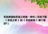 系统家园和系统之家是一家吗（系统下载,《 系统之家 》和《 系统家园 》哪个更好?）