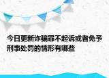 今日更新诈骗罪不起诉或者免予刑事处罚的情形有哪些