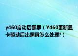 y460启动后黑屏（Y460更新显卡驱动后出黑屏怎么处理?）