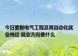 今日更新电气工程及其自动化就业岗位 就业方向是什么