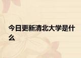 今日更新清北大学是什么