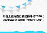 抖音上查找自己发出的评论2020（2021抖音怎么看自己的评论记录）