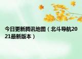 今日更新腾讯地图（北斗导航2021最新版本）