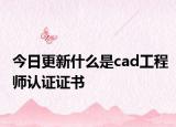 今日更新什么是cad工程师认证证书