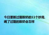 今日更新过期酸奶的11个妙用,喝了过期的酸奶会怎样